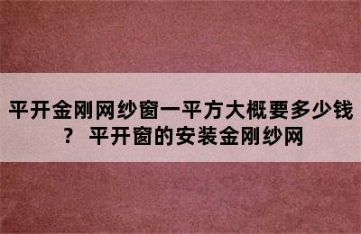 平开金刚网纱窗一平方大概要多少钱？ 平开窗的安装金刚纱网